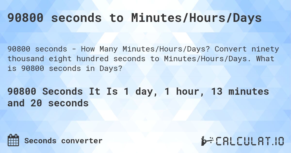 90800 seconds to Minutes/Hours/Days. Convert ninety thousand eight hundred seconds to Minutes/Hours/Days. What is 90800 seconds in Days?
