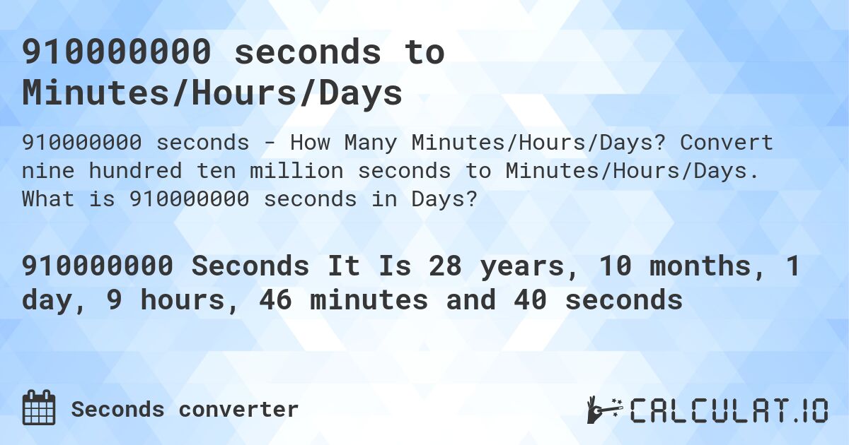 910000000 seconds to Minutes/Hours/Days. Convert nine hundred ten million seconds to Minutes/Hours/Days. What is 910000000 seconds in Days?