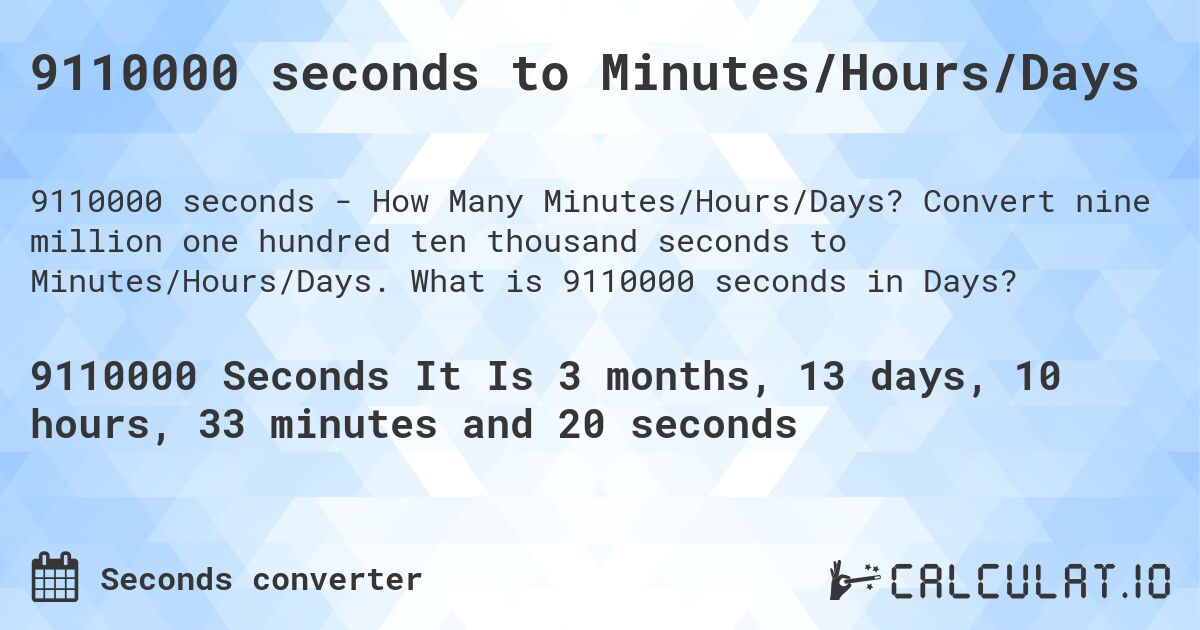9110000 seconds to Minutes/Hours/Days. Convert nine million one hundred ten thousand seconds to Minutes/Hours/Days. What is 9110000 seconds in Days?