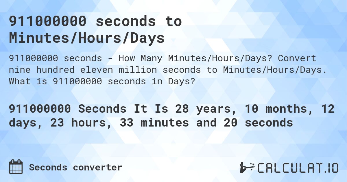 911000000 seconds to Minutes/Hours/Days. Convert nine hundred eleven million seconds to Minutes/Hours/Days. What is 911000000 seconds in Days?