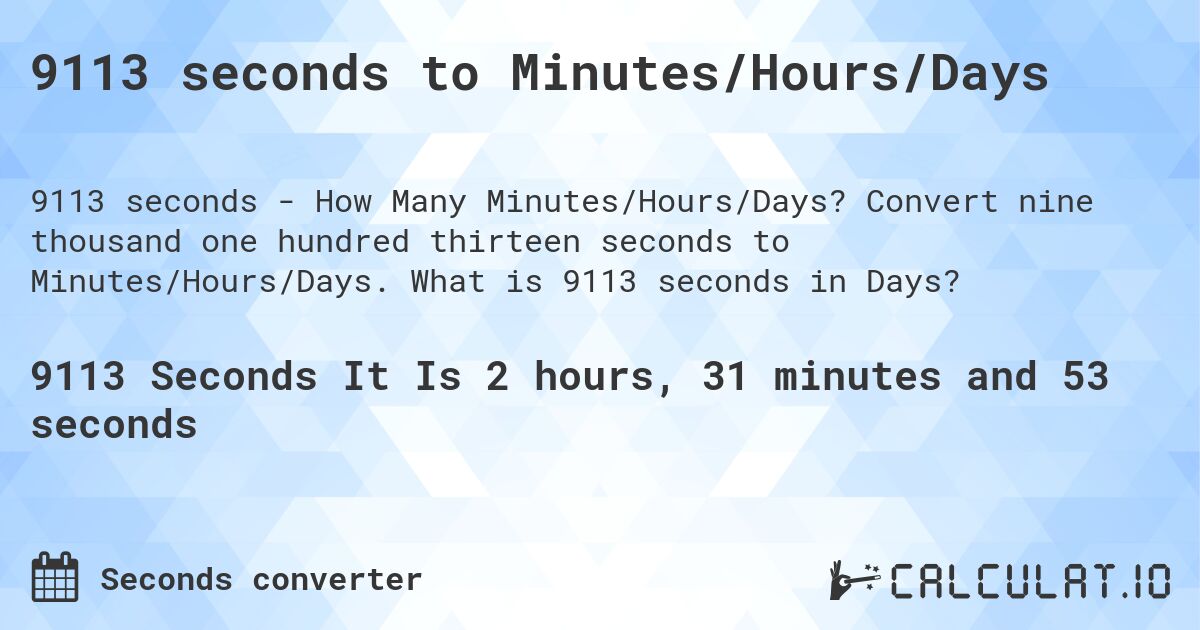 9113 seconds to Minutes/Hours/Days. Convert nine thousand one hundred thirteen seconds to Minutes/Hours/Days. What is 9113 seconds in Days?