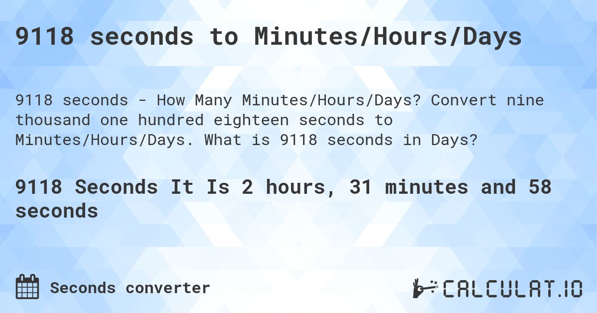 9118 seconds to Minutes/Hours/Days. Convert nine thousand one hundred eighteen seconds to Minutes/Hours/Days. What is 9118 seconds in Days?