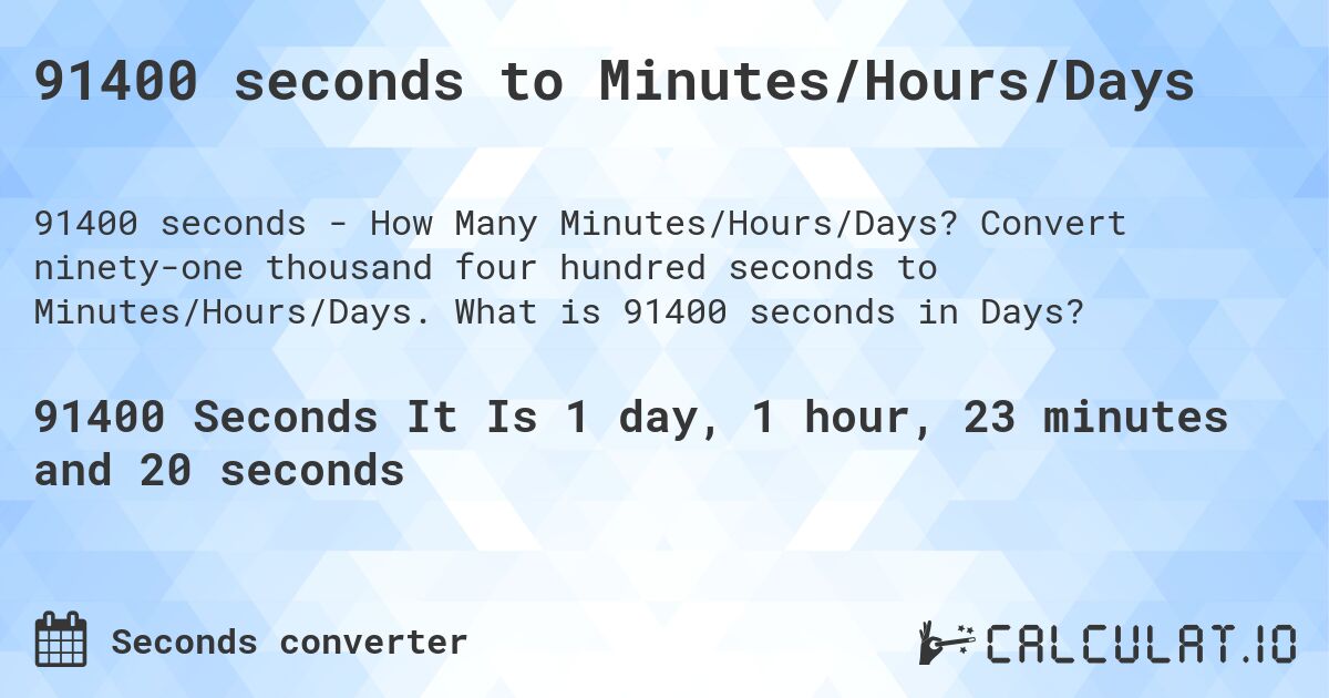 91400 seconds to Minutes/Hours/Days. Convert ninety-one thousand four hundred seconds to Minutes/Hours/Days. What is 91400 seconds in Days?