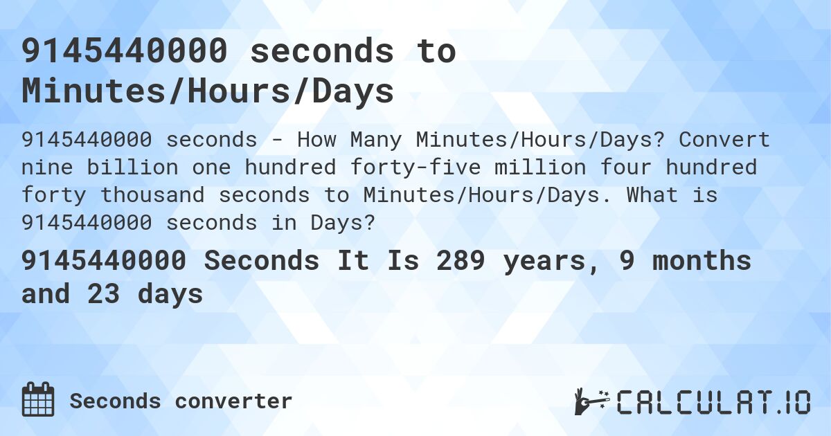 9145440000 seconds to Minutes/Hours/Days. Convert nine billion one hundred forty-five million four hundred forty thousand seconds to Minutes/Hours/Days. What is 9145440000 seconds in Days?