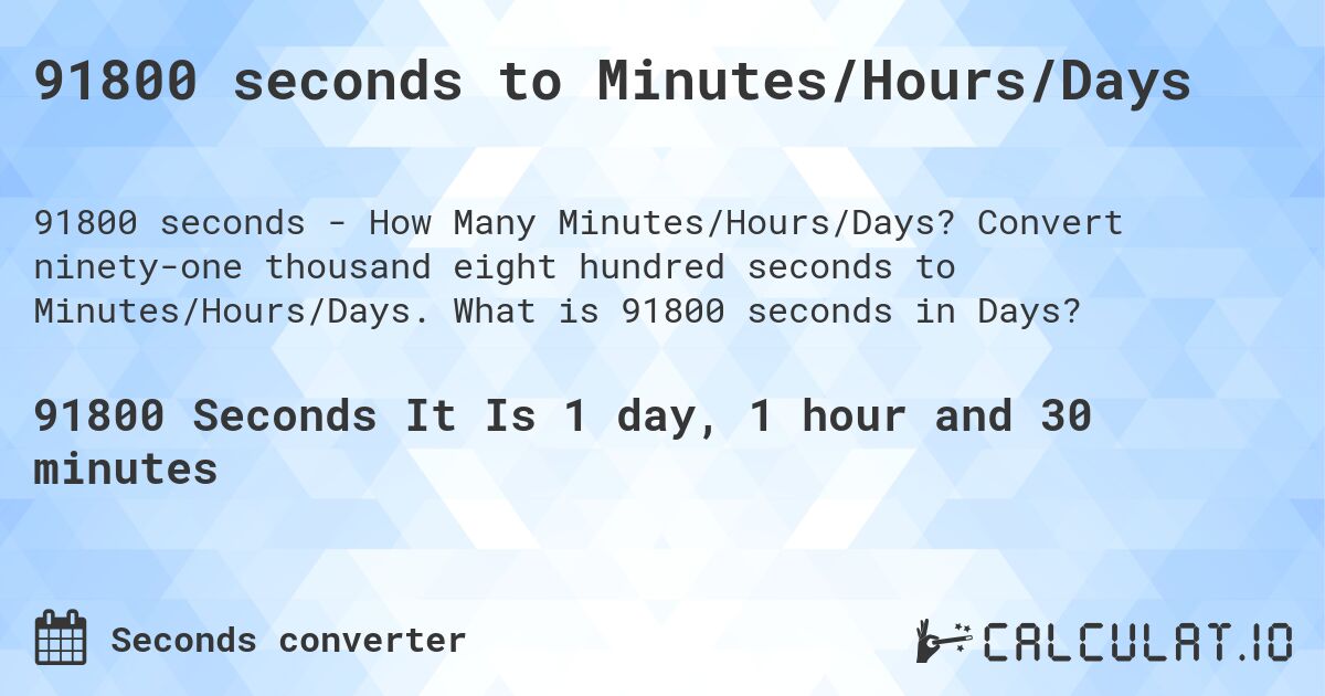 91800 seconds to Minutes/Hours/Days. Convert ninety-one thousand eight hundred seconds to Minutes/Hours/Days. What is 91800 seconds in Days?