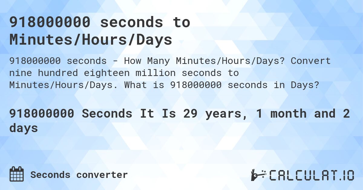 918000000 seconds to Minutes/Hours/Days. Convert nine hundred eighteen million seconds to Minutes/Hours/Days. What is 918000000 seconds in Days?