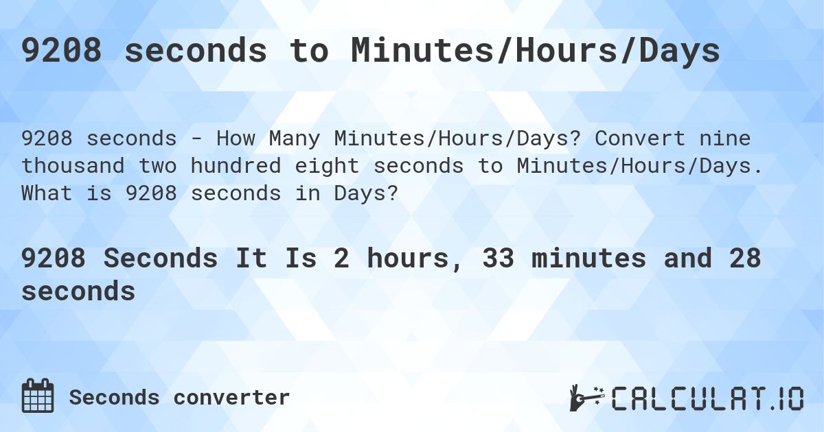 9208 seconds to Minutes/Hours/Days. Convert nine thousand two hundred eight seconds to Minutes/Hours/Days. What is 9208 seconds in Days?