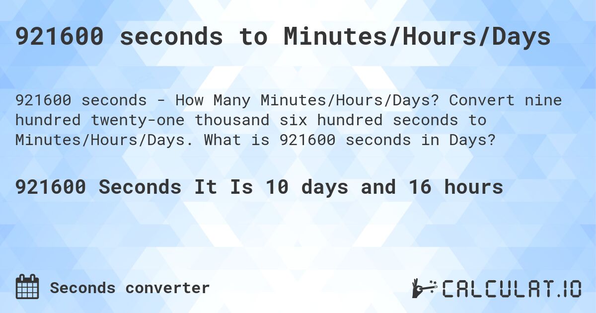 921600 seconds to Minutes/Hours/Days. Convert nine hundred twenty-one thousand six hundred seconds to Minutes/Hours/Days. What is 921600 seconds in Days?