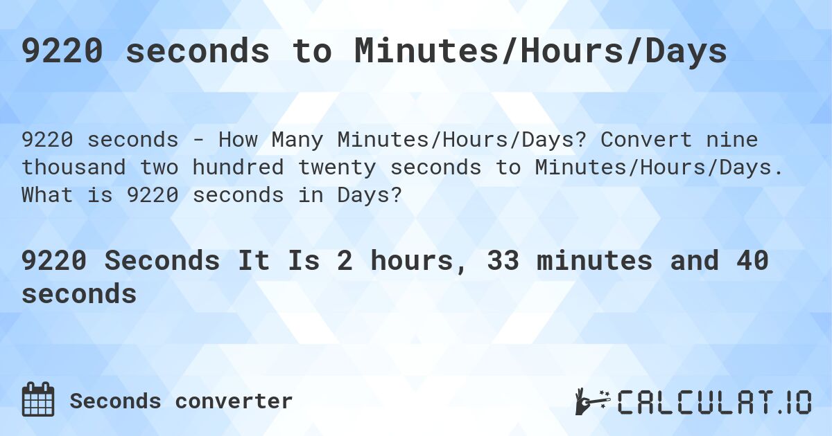 9220 seconds to Minutes/Hours/Days. Convert nine thousand two hundred twenty seconds to Minutes/Hours/Days. What is 9220 seconds in Days?