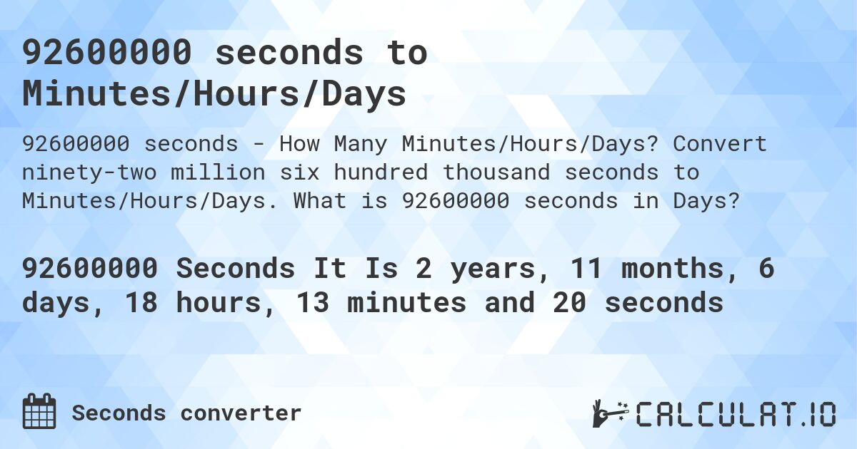 92600000 seconds to Minutes/Hours/Days. Convert ninety-two million six hundred thousand seconds to Minutes/Hours/Days. What is 92600000 seconds in Days?