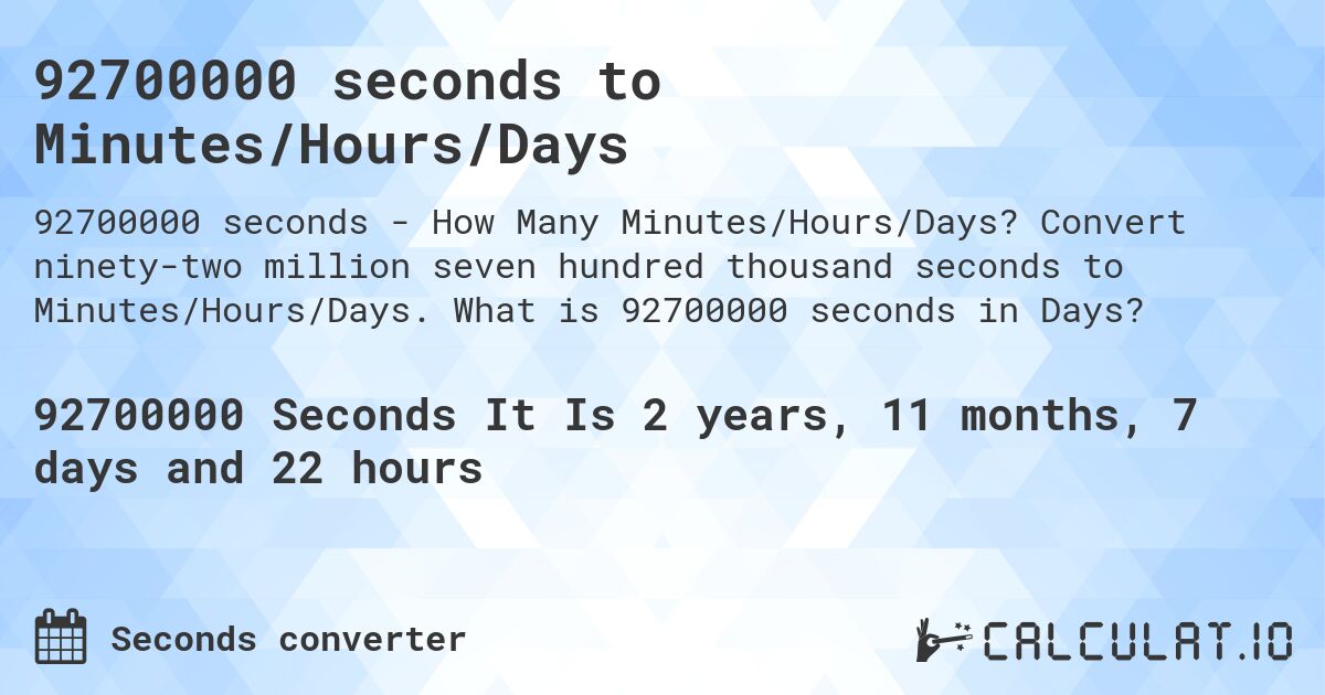 92700000 seconds to Minutes/Hours/Days. Convert ninety-two million seven hundred thousand seconds to Minutes/Hours/Days. What is 92700000 seconds in Days?