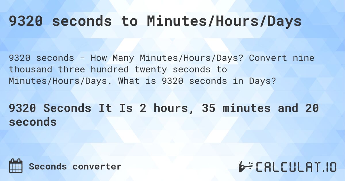 9320 seconds to Minutes/Hours/Days. Convert nine thousand three hundred twenty seconds to Minutes/Hours/Days. What is 9320 seconds in Days?