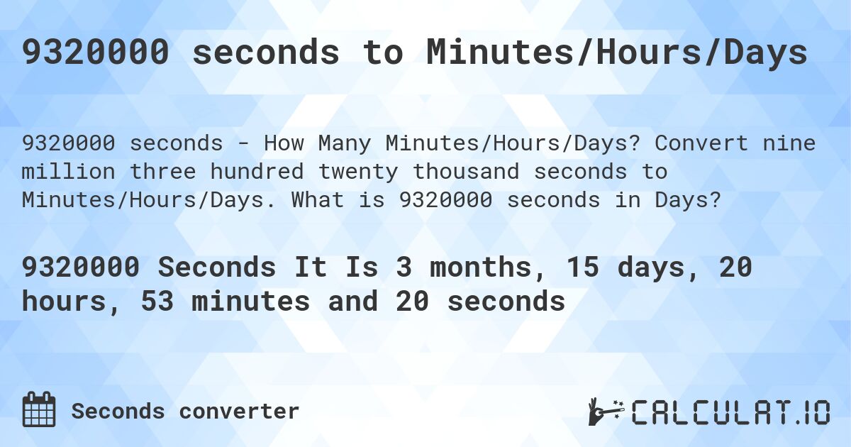 9320000 seconds to Minutes/Hours/Days. Convert nine million three hundred twenty thousand seconds to Minutes/Hours/Days. What is 9320000 seconds in Days?