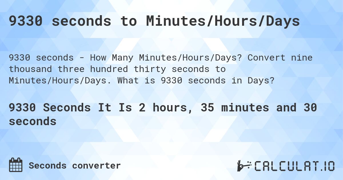 9330 seconds to Minutes/Hours/Days. Convert nine thousand three hundred thirty seconds to Minutes/Hours/Days. What is 9330 seconds in Days?