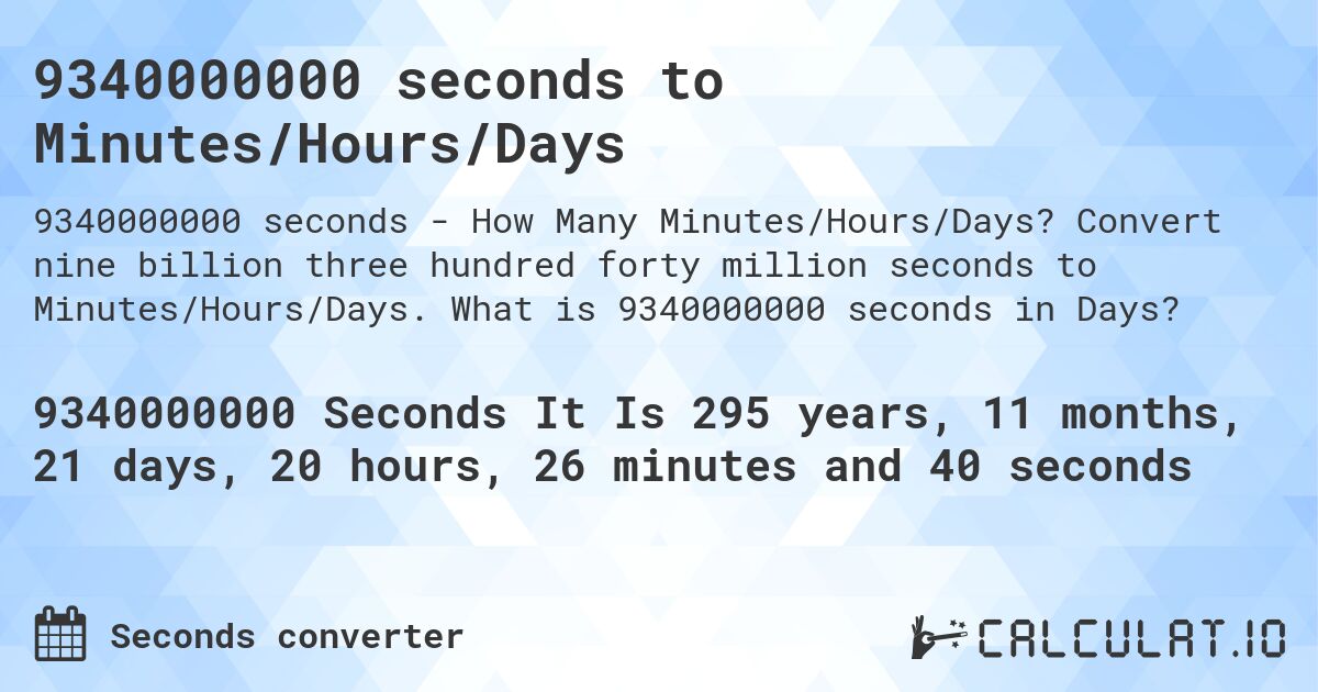 9340000000 seconds to Minutes/Hours/Days. Convert nine billion three hundred forty million seconds to Minutes/Hours/Days. What is 9340000000 seconds in Days?