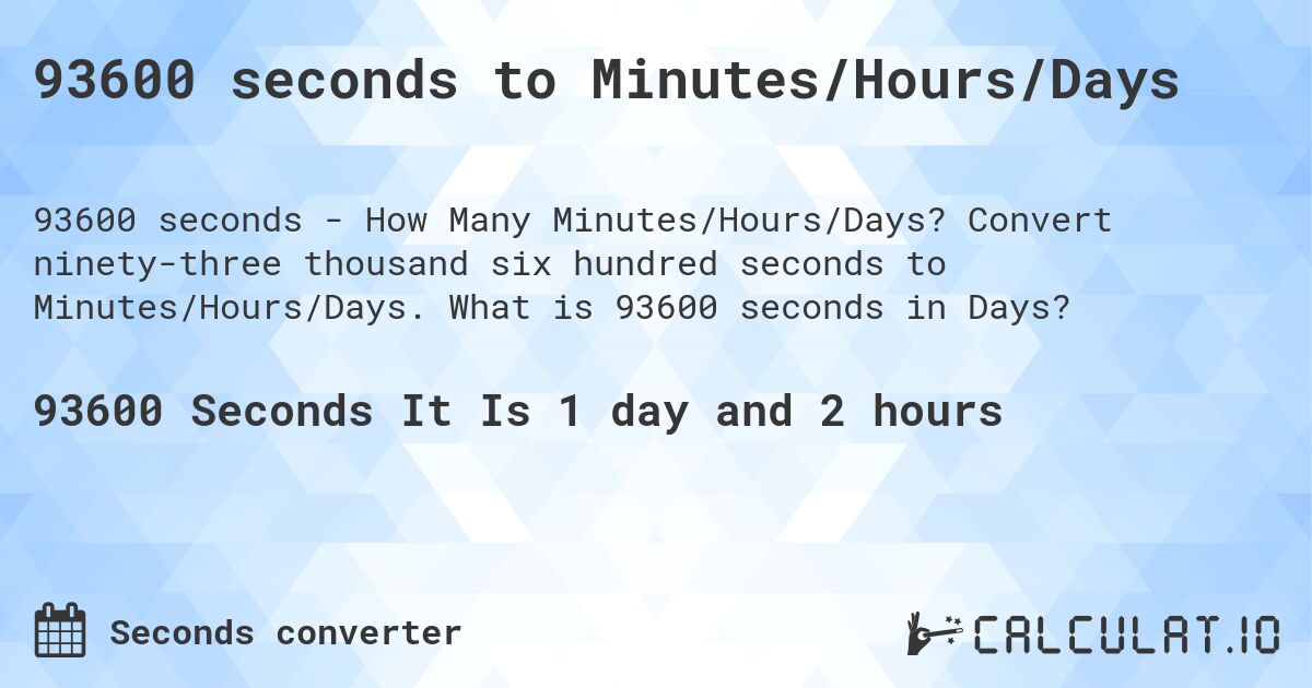 93600 seconds to Minutes/Hours/Days. Convert ninety-three thousand six hundred seconds to Minutes/Hours/Days. What is 93600 seconds in Days?