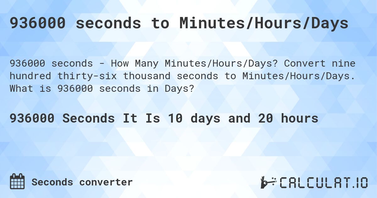 936000 seconds to Minutes/Hours/Days. Convert nine hundred thirty-six thousand seconds to Minutes/Hours/Days. What is 936000 seconds in Days?