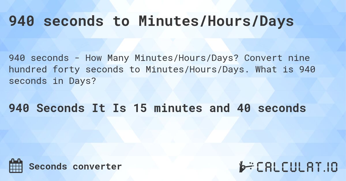 940 seconds to Minutes/Hours/Days. Convert nine hundred forty seconds to Minutes/Hours/Days. What is 940 seconds in Days?