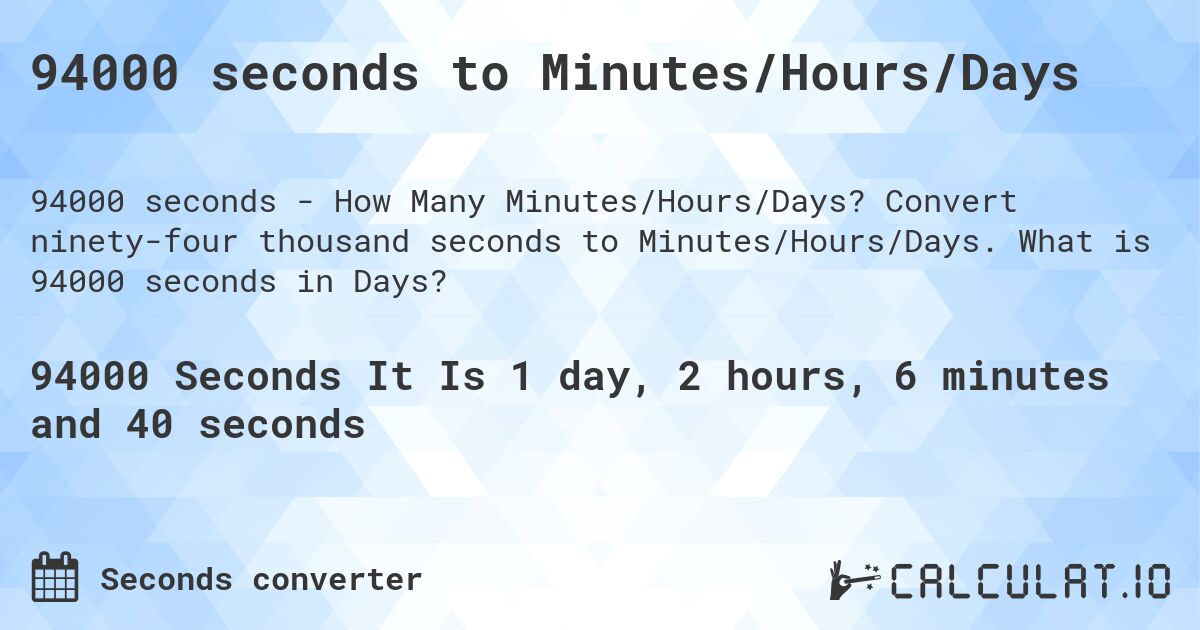 94000 seconds to Minutes/Hours/Days. Convert ninety-four thousand seconds to Minutes/Hours/Days. What is 94000 seconds in Days?