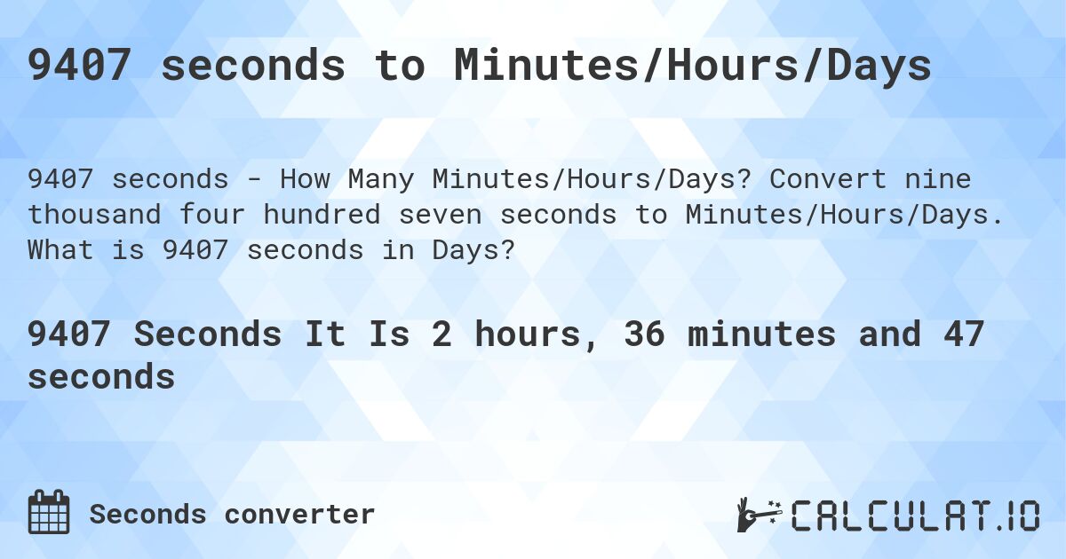 9407 seconds to Minutes/Hours/Days. Convert nine thousand four hundred seven seconds to Minutes/Hours/Days. What is 9407 seconds in Days?