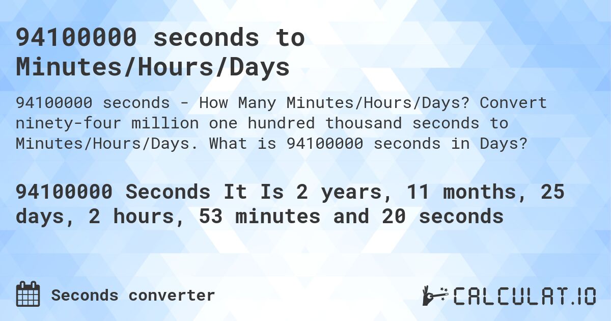 94100000 seconds to Minutes/Hours/Days. Convert ninety-four million one hundred thousand seconds to Minutes/Hours/Days. What is 94100000 seconds in Days?