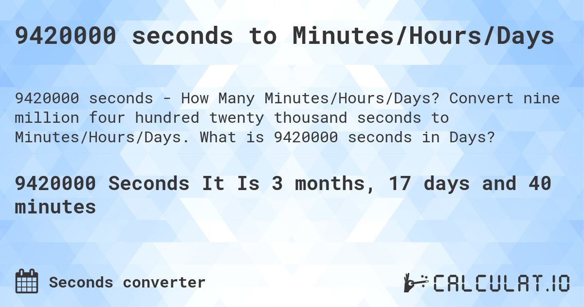 9420000 seconds to Minutes/Hours/Days. Convert nine million four hundred twenty thousand seconds to Minutes/Hours/Days. What is 9420000 seconds in Days?