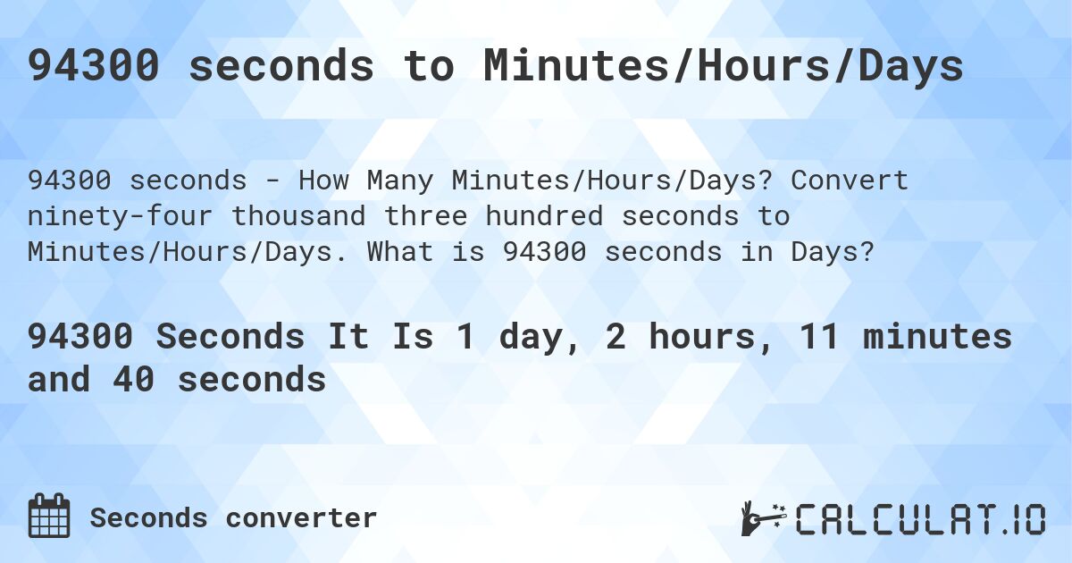 94300 seconds to Minutes/Hours/Days. Convert ninety-four thousand three hundred seconds to Minutes/Hours/Days. What is 94300 seconds in Days?