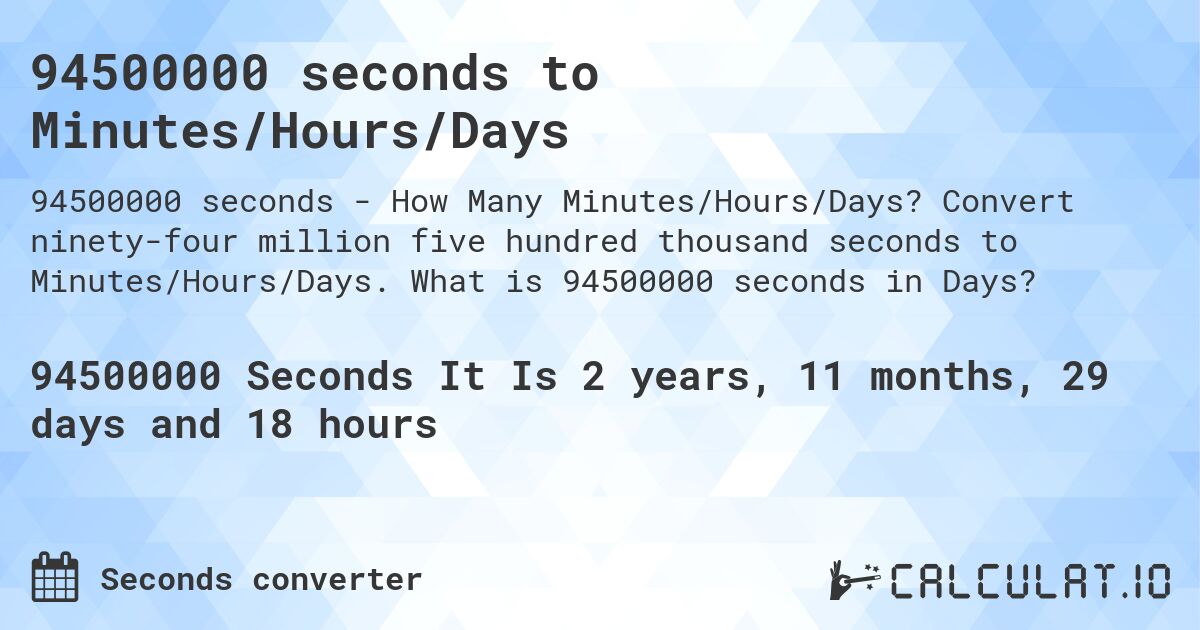 94500000 seconds to Minutes/Hours/Days. Convert ninety-four million five hundred thousand seconds to Minutes/Hours/Days. What is 94500000 seconds in Days?