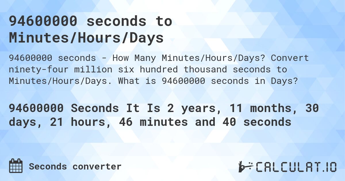 94600000 seconds to Minutes/Hours/Days. Convert ninety-four million six hundred thousand seconds to Minutes/Hours/Days. What is 94600000 seconds in Days?