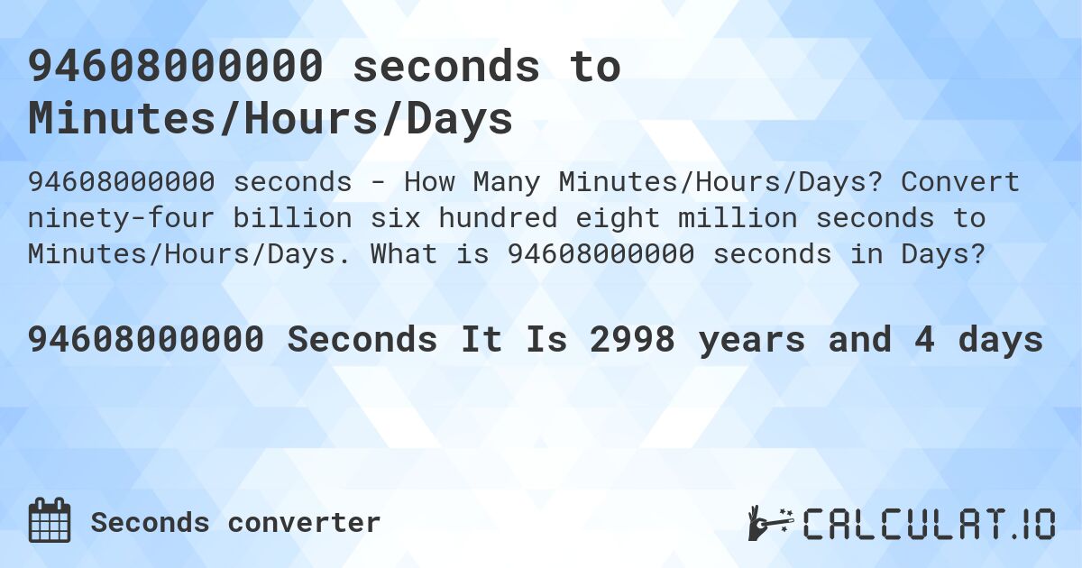 94608000000 seconds to Minutes/Hours/Days. Convert ninety-four billion six hundred eight million seconds to Minutes/Hours/Days. What is 94608000000 seconds in Days?