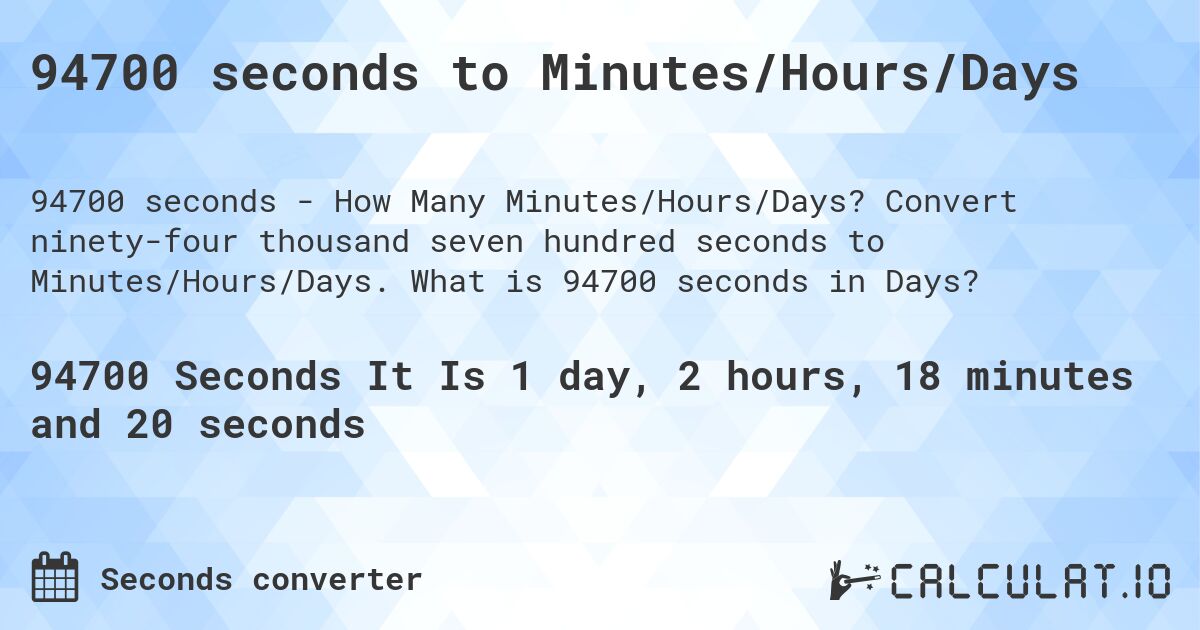 94700 seconds to Minutes/Hours/Days. Convert ninety-four thousand seven hundred seconds to Minutes/Hours/Days. What is 94700 seconds in Days?