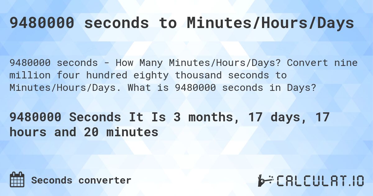 9480000 seconds to Minutes/Hours/Days. Convert nine million four hundred eighty thousand seconds to Minutes/Hours/Days. What is 9480000 seconds in Days?