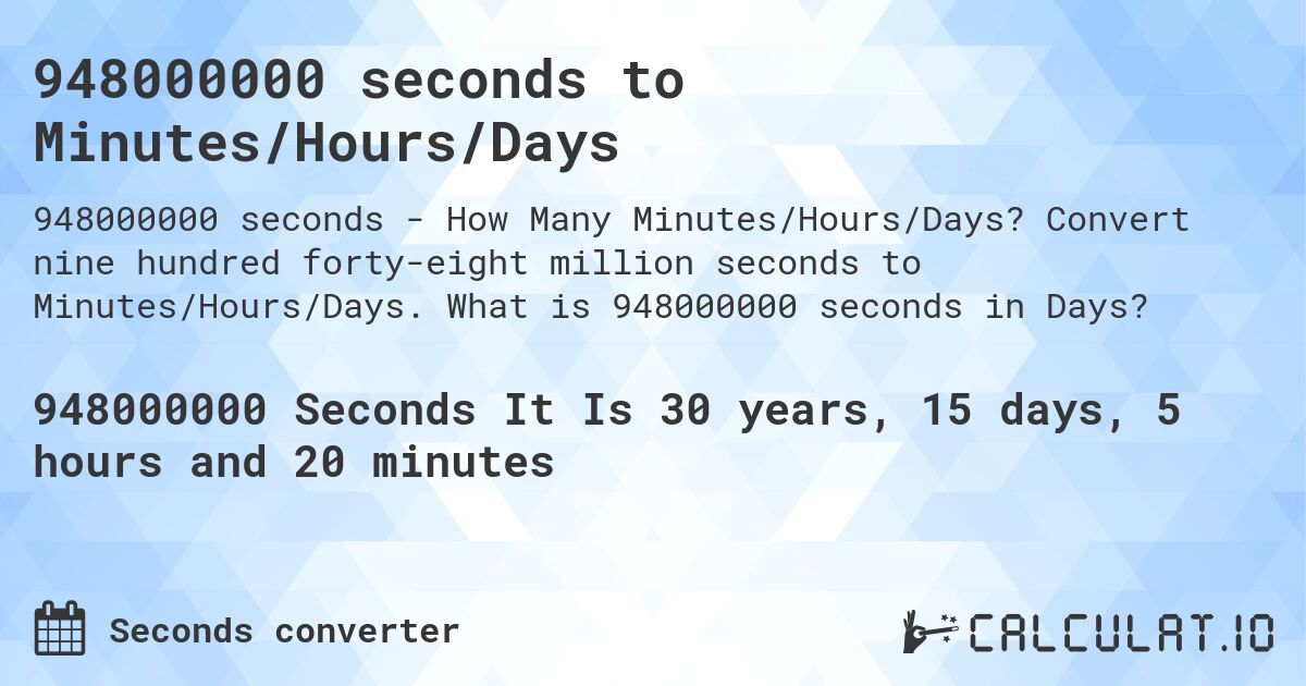 948000000 seconds to Minutes/Hours/Days. Convert nine hundred forty-eight million seconds to Minutes/Hours/Days. What is 948000000 seconds in Days?