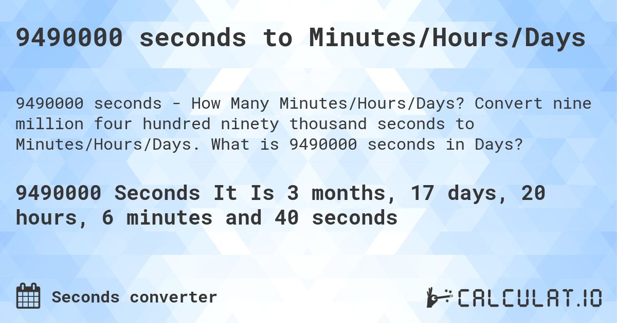 9490000 seconds to Minutes/Hours/Days. Convert nine million four hundred ninety thousand seconds to Minutes/Hours/Days. What is 9490000 seconds in Days?