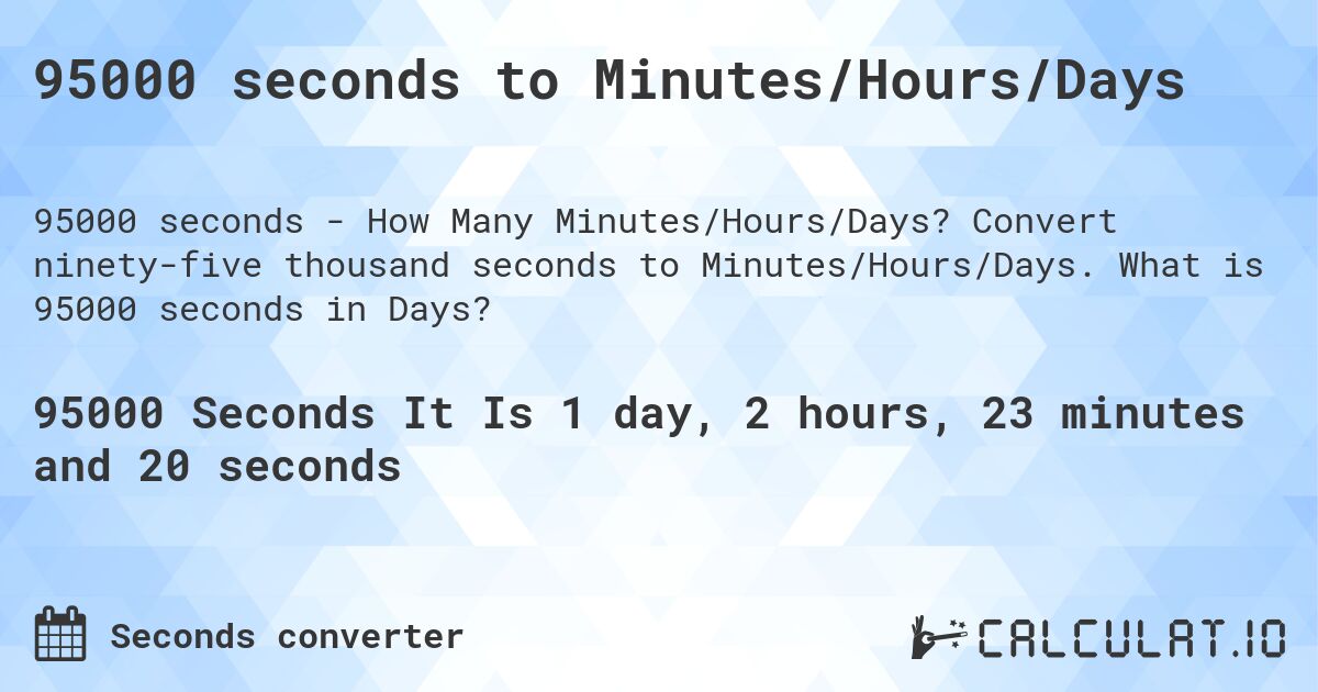 95000 seconds to Minutes/Hours/Days. Convert ninety-five thousand seconds to Minutes/Hours/Days. What is 95000 seconds in Days?