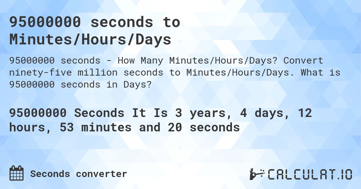 95000000 seconds to Minutes/Hours/Days. Convert ninety-five million seconds to Minutes/Hours/Days. What is 95000000 seconds in Days?