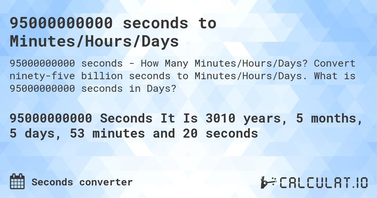 95000000000 seconds to Minutes/Hours/Days. Convert ninety-five billion seconds to Minutes/Hours/Days. What is 95000000000 seconds in Days?