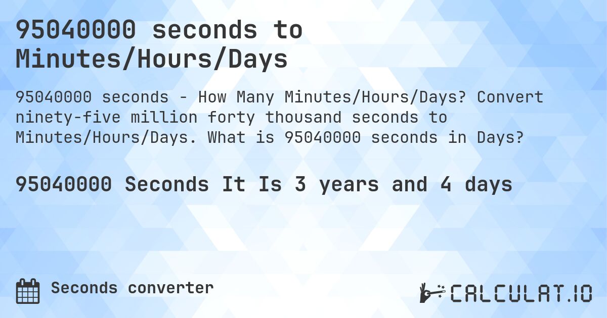 95040000 seconds to Minutes/Hours/Days. Convert ninety-five million forty thousand seconds to Minutes/Hours/Days. What is 95040000 seconds in Days?