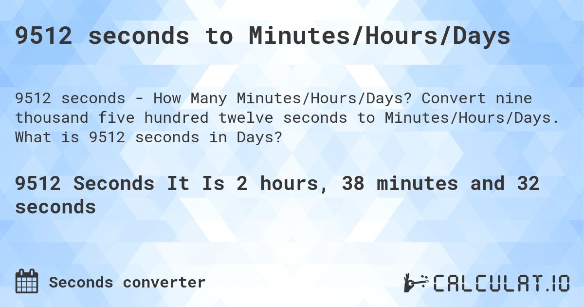 9512 seconds to Minutes/Hours/Days. Convert nine thousand five hundred twelve seconds to Minutes/Hours/Days. What is 9512 seconds in Days?