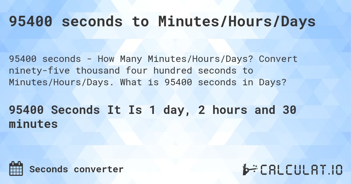 95400 seconds to Minutes/Hours/Days. Convert ninety-five thousand four hundred seconds to Minutes/Hours/Days. What is 95400 seconds in Days?