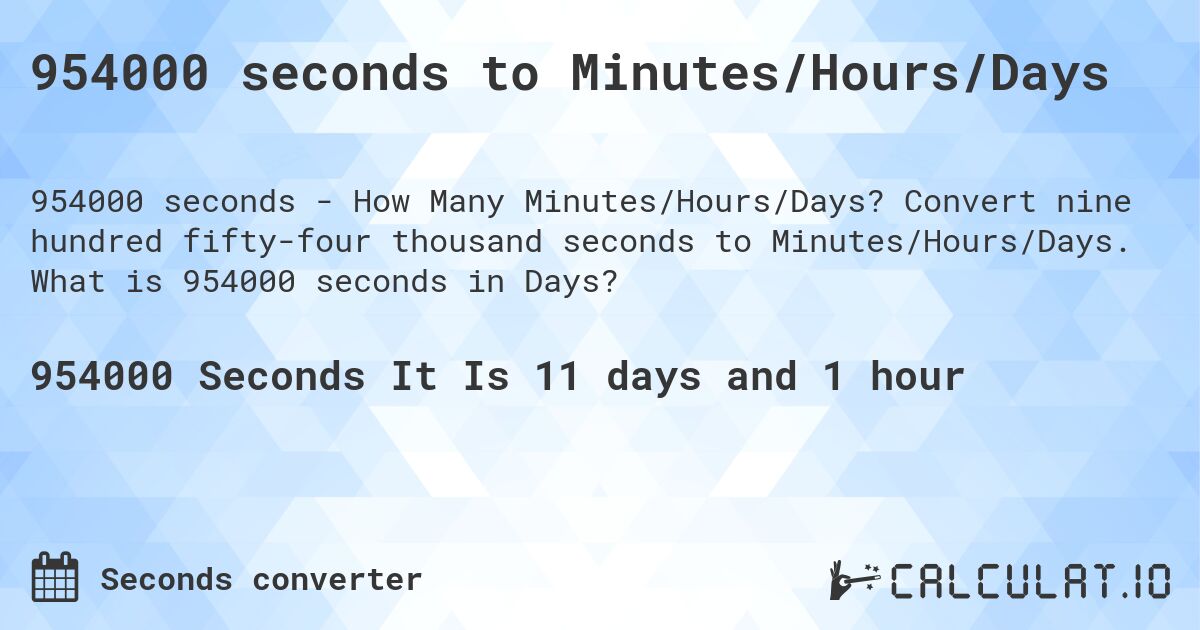 954000 seconds to Minutes/Hours/Days. Convert nine hundred fifty-four thousand seconds to Minutes/Hours/Days. What is 954000 seconds in Days?