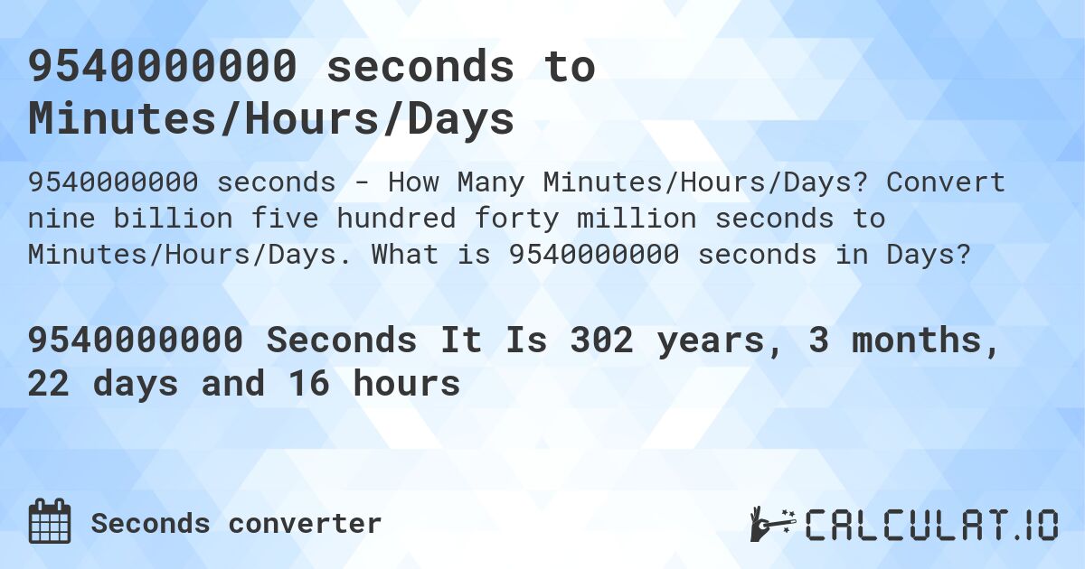 9540000000 seconds to Minutes/Hours/Days. Convert nine billion five hundred forty million seconds to Minutes/Hours/Days. What is 9540000000 seconds in Days?