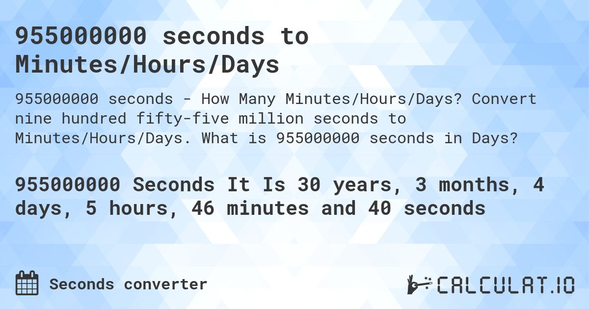 955000000 seconds to Minutes/Hours/Days. Convert nine hundred fifty-five million seconds to Minutes/Hours/Days. What is 955000000 seconds in Days?
