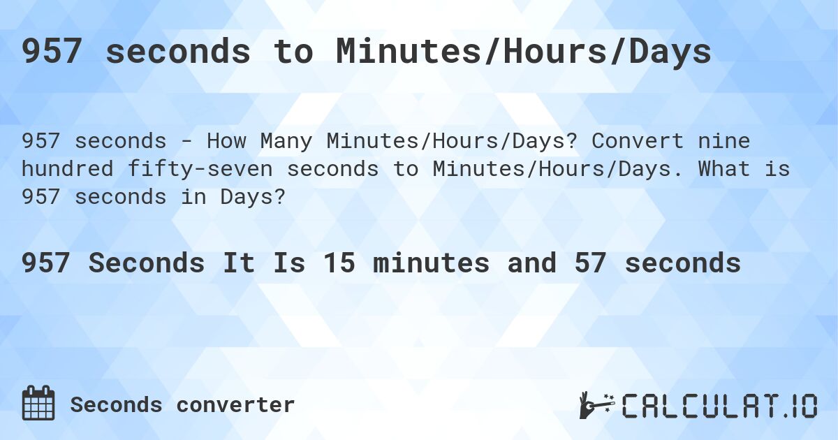 957 seconds to Minutes/Hours/Days. Convert nine hundred fifty-seven seconds to Minutes/Hours/Days. What is 957 seconds in Days?