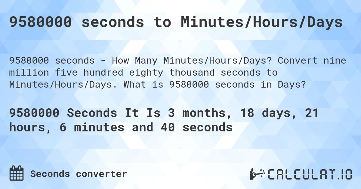 9580000 seconds to Minutes/Hours/Days. Convert nine million five hundred eighty thousand seconds to Minutes/Hours/Days. What is 9580000 seconds in Days?