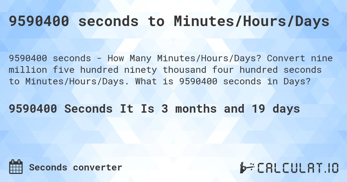 9590400 seconds to Minutes/Hours/Days. Convert nine million five hundred ninety thousand four hundred seconds to Minutes/Hours/Days. What is 9590400 seconds in Days?