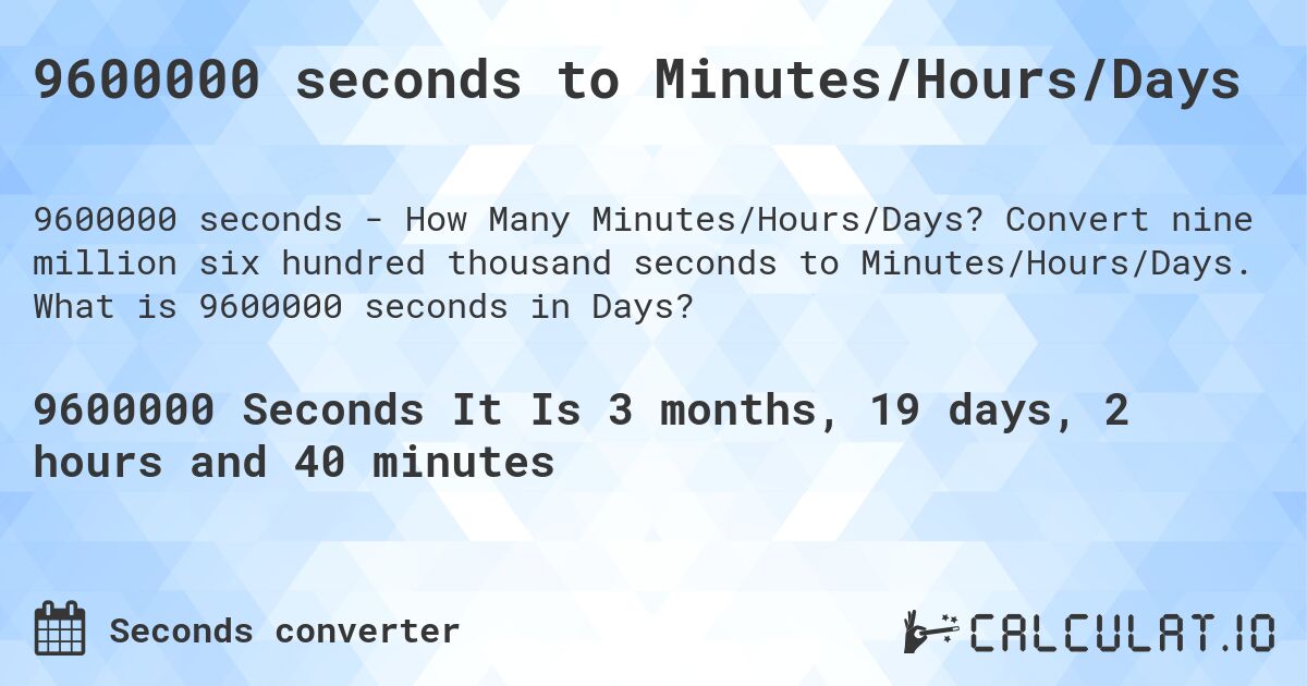 9600000 seconds to Minutes/Hours/Days. Convert nine million six hundred thousand seconds to Minutes/Hours/Days. What is 9600000 seconds in Days?