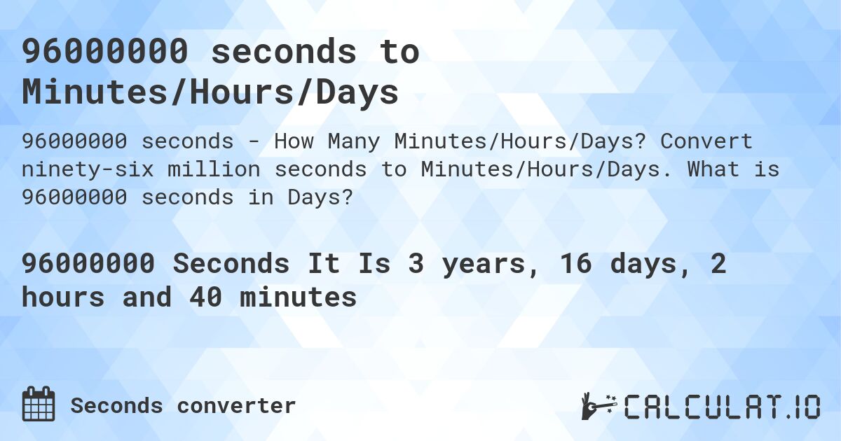 96000000 seconds to Minutes/Hours/Days. Convert ninety-six million seconds to Minutes/Hours/Days. What is 96000000 seconds in Days?