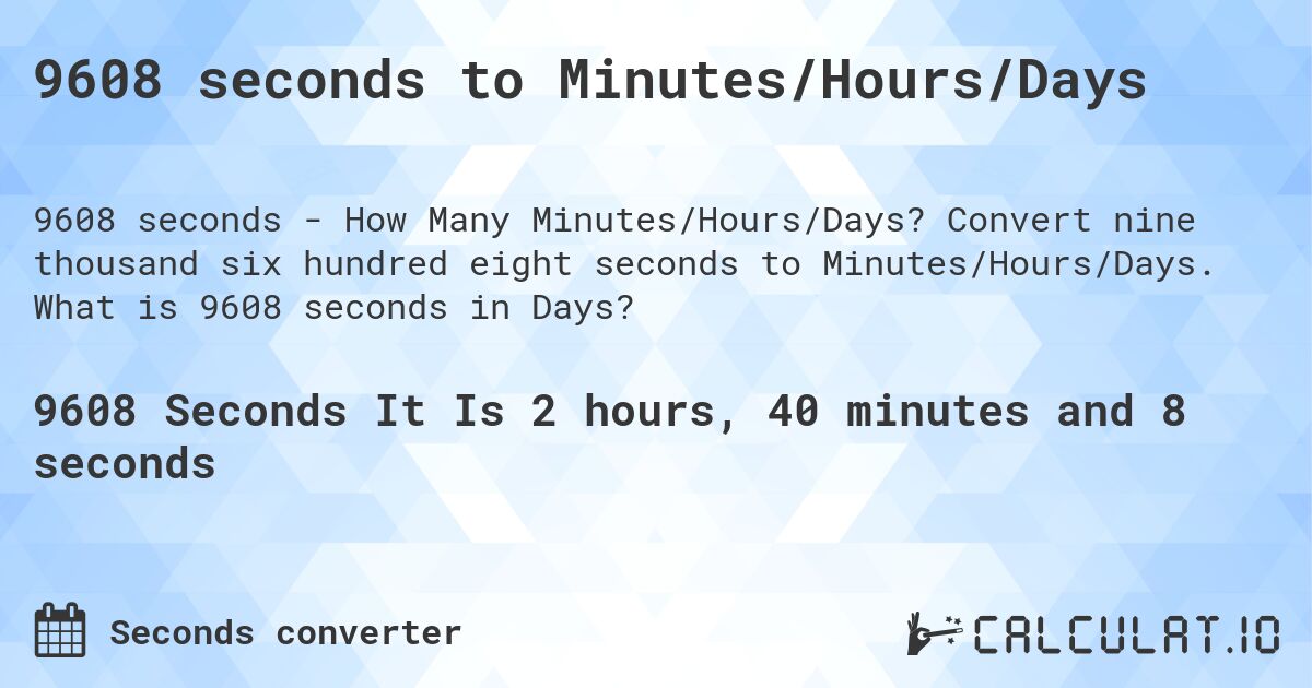 9608 seconds to Minutes/Hours/Days. Convert nine thousand six hundred eight seconds to Minutes/Hours/Days. What is 9608 seconds in Days?