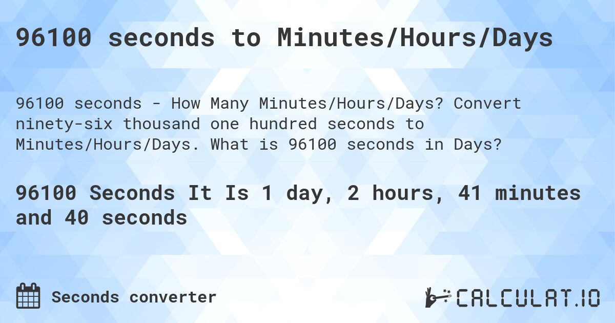 96100 seconds to Minutes/Hours/Days. Convert ninety-six thousand one hundred seconds to Minutes/Hours/Days. What is 96100 seconds in Days?